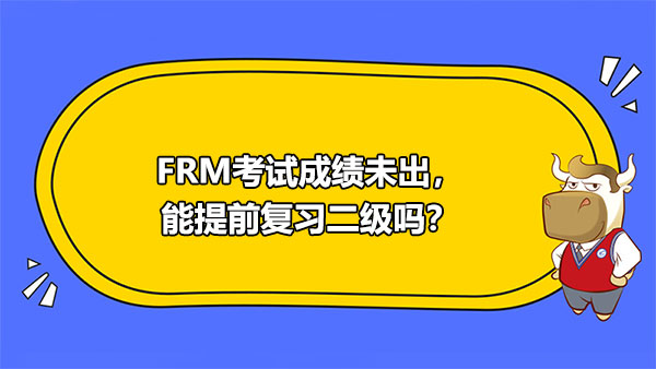 FRM考试成绩未出，能提前复习二级吗？