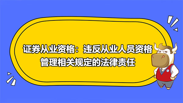 證券從業(yè)資格：違反從業(yè)人員資格管理相關(guān)規(guī)定的法律責(zé)任