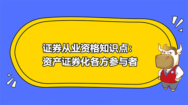 證券從業(yè)資格知識點：資產(chǎn)證券化各方參與者