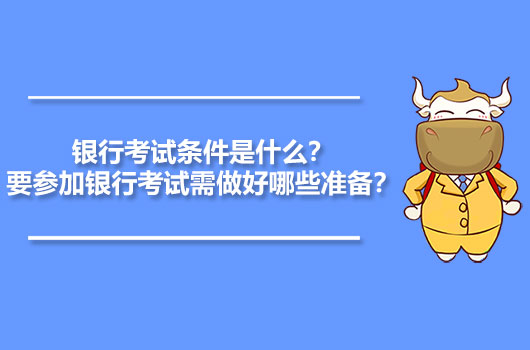 銀行考試條件是什么？要參加銀行考試需做好哪些準(zhǔn)備？