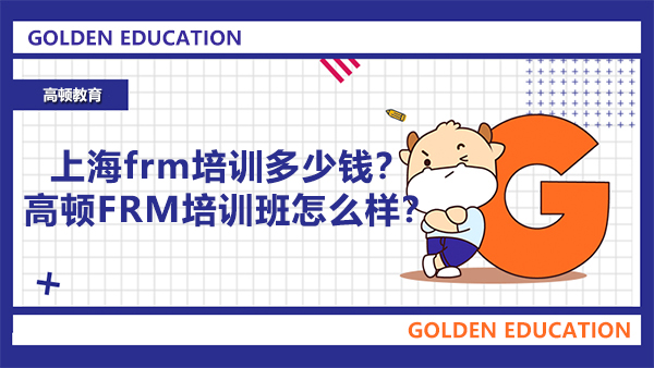 上海frm培训多少钱？高顿FRM培训班怎么样？