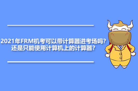 2021年FRM机考可以带计算器进考场吗？还是只能使用计算机上的计算器？