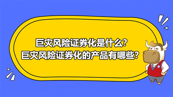 巨灾风险证券化是什么？巨灾风险证券化的产品有哪些？