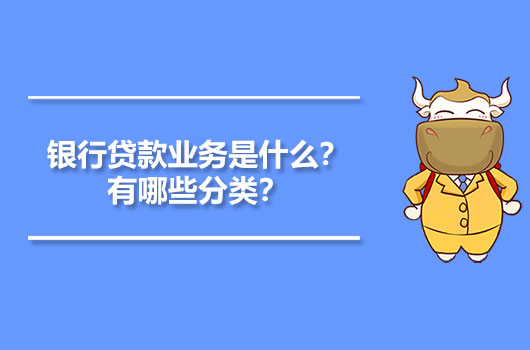 銀行貸款業(yè)務是什么？有哪些分類？