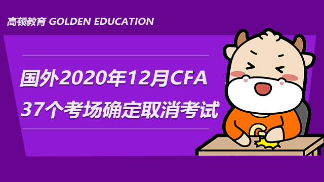 特别消息：2020年12月CFA国外37个考场确定取消考试！