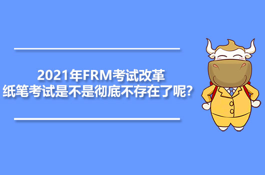 2021年FRM考試改革，紙筆考試是不是徹底不存在了呢？