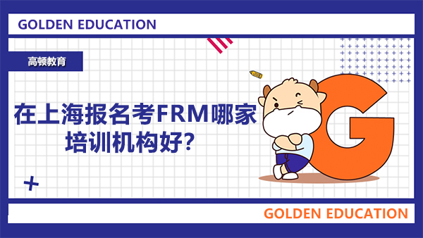 在上海報名考FRM哪家培訓(xùn)機構(gòu)好？