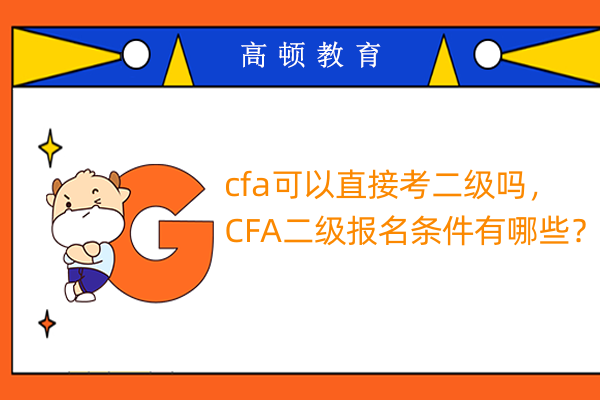 cfa可以直接考二級嗎，CFA二級報名條件有哪些？
