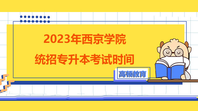 2023年西京学院统招专升本考试时间