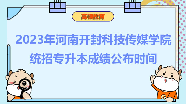 2023年河南开封科技传媒学院统招专升本成绩公布时间