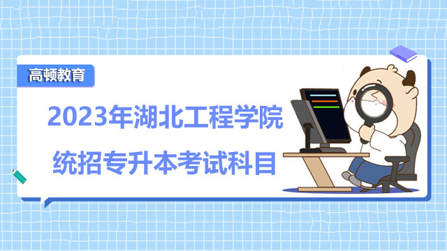 2023年湖北工程學院統(tǒng)招專升本考試科目