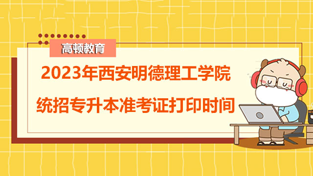 2023年西安明德理工学院统招专升本准考证打印时间