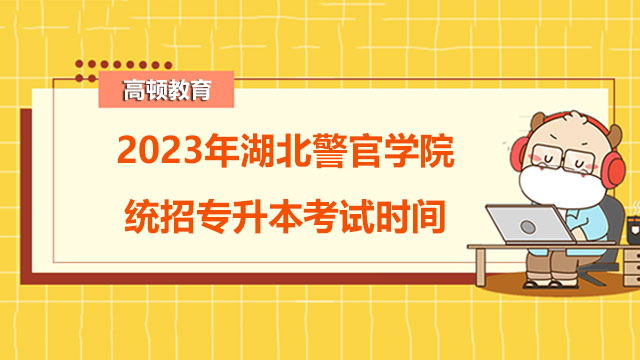 2023年湖北警官學(xué)院統(tǒng)招專升本考試時(shí)間