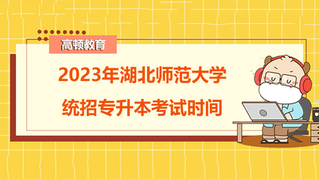 2023年湖北師范大學(xué)統(tǒng)招專升本考試時間