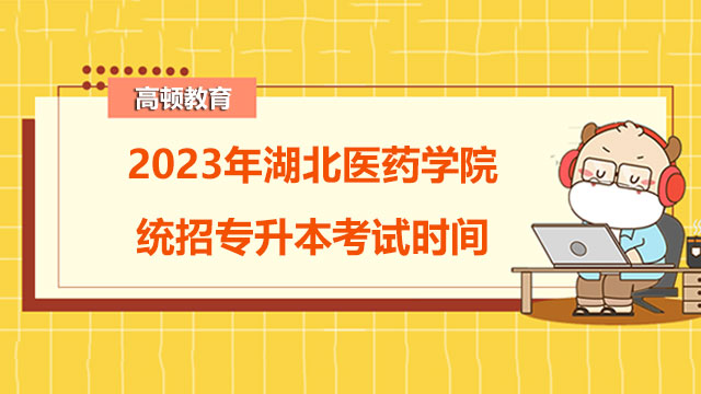 2023年湖北醫(yī)藥學(xué)院統(tǒng)招專升本考試時間