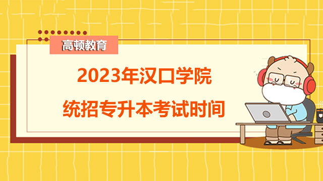 2023年漢口學(xué)院統(tǒng)招專升本考試時(shí)間