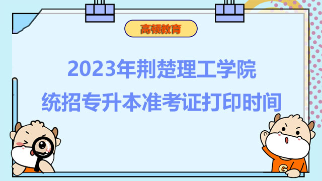 2023年荆楚理工学院统招专升本准考证打印时间