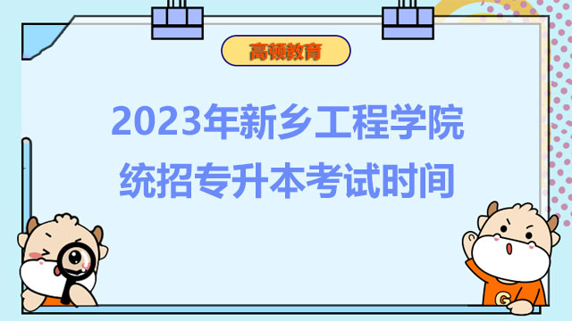 【收藏】2023年新乡工程学院统招专升本考试时间