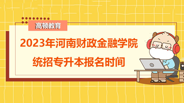 2023年河南财政金融学院统招专升本报名时间