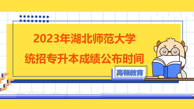 2023年湖北师范大学统招专升本成绩公布时间