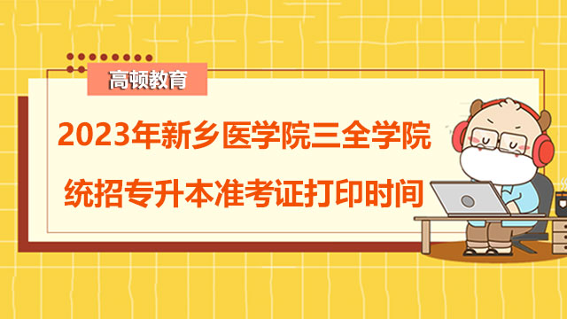 2023年新乡医学院三全学院统招专升本准考证打印时间