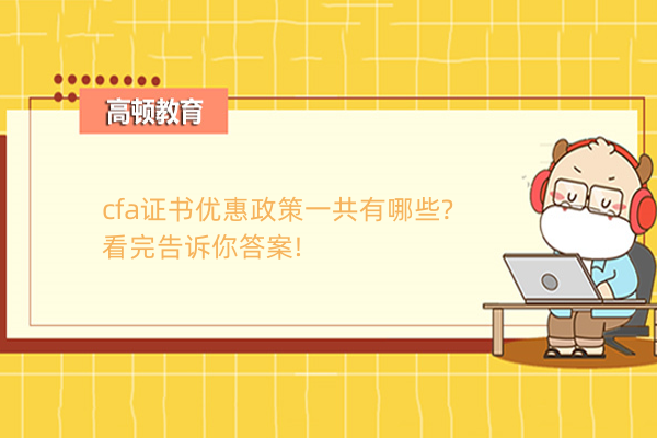 cfa證書優(yōu)惠政策一共有哪些?看完告訴你答案!