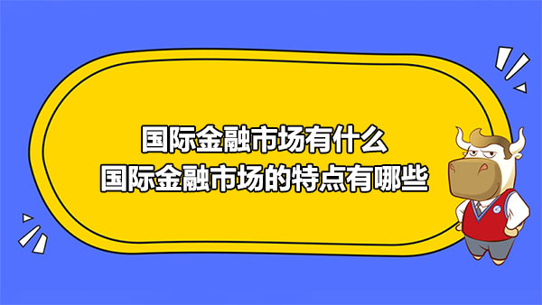 國(guó)際金融市場(chǎng)有什么？國(guó)際金融市場(chǎng)的特點(diǎn)有哪些？