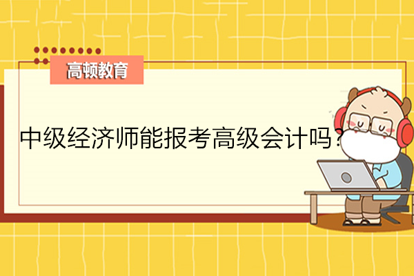 中級經(jīng)濟師可以報高級會計不？