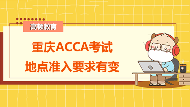 重庆ACCA考试地点准入要求有变？附所有考点准入要求！