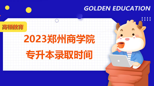 2023鄭州商學院專升本錄取時間：5月9-10日