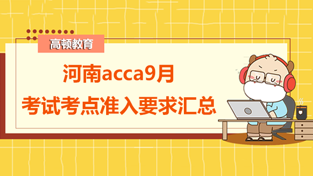 河南acca9月考试考点准入要求汇总，很重要！