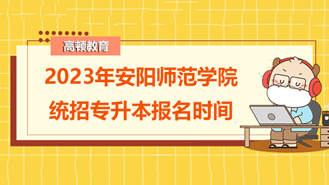 2023年安阳师范学院统招专升本报名时间