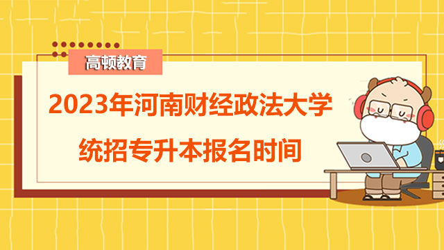 2023年河南财经政法大学统招专升本报名时间