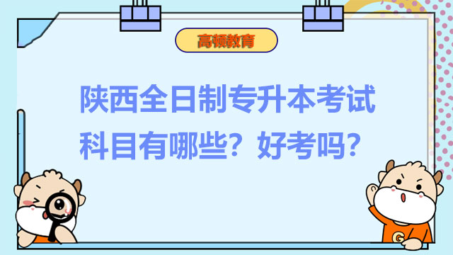 陜西全日制專(zhuān)升本考試科目有哪些？好考嗎？