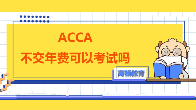 ACCA不交年费可以考试吗？如何缴纳年费？