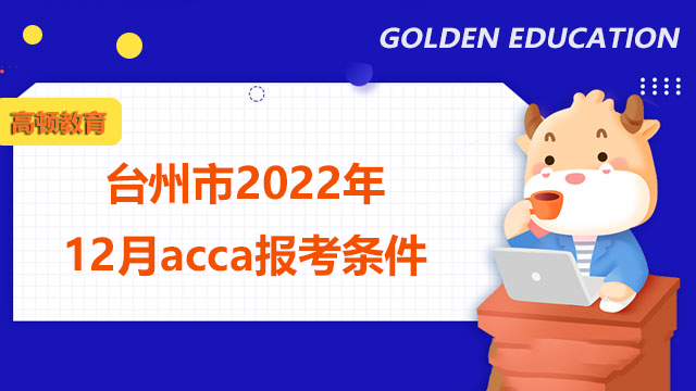 台州市2022年12月acca报考条件是什么？报名步骤是什么？