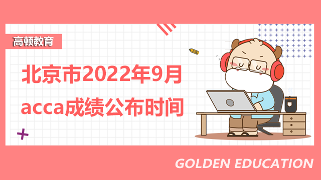 北京市2022年9月acca成绩什么时候公布？如何查询考试成绩？