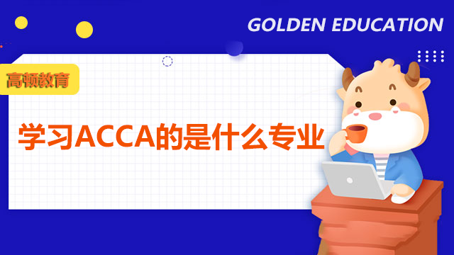 学习ACCA的是什么专业？拿到ACCA证书未来好就业吗？