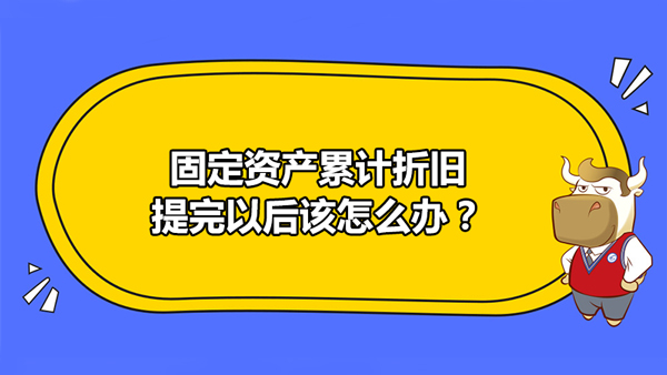 固定资产累计折旧提完以后该怎么办？怎样做会计分录?