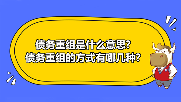 債務(wù)重組是什么意思?債務(wù)重組的方式有哪幾種?