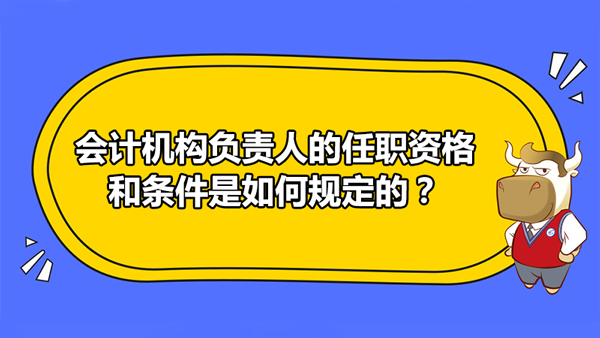 會(huì)計(jì)機(jī)構(gòu)負(fù)責(zé)人的任職資格和條件是如何規(guī)定的？