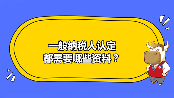 一般納稅人認定都需要哪些資料？