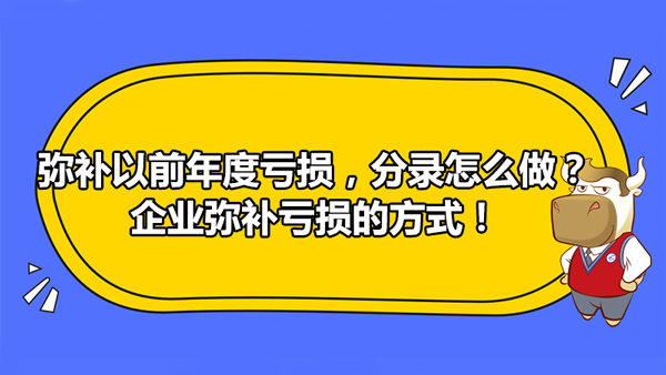 弥补以前年度亏损，分录怎么做？企业弥补亏损的方式！