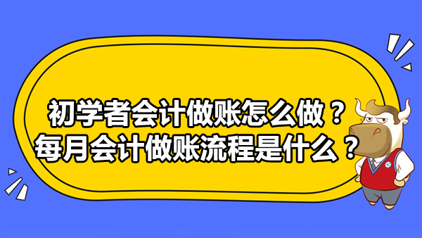 初學者會計做賬怎么做？每月會計做賬流程是什么？