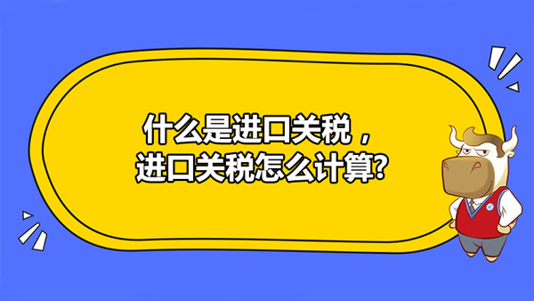 什么是進(jìn)口關(guān)稅，進(jìn)口關(guān)稅怎么計(jì)算?