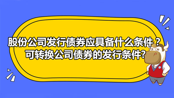 股份公司发行债券应具备什么条件？可转换公司债券的发行条件?