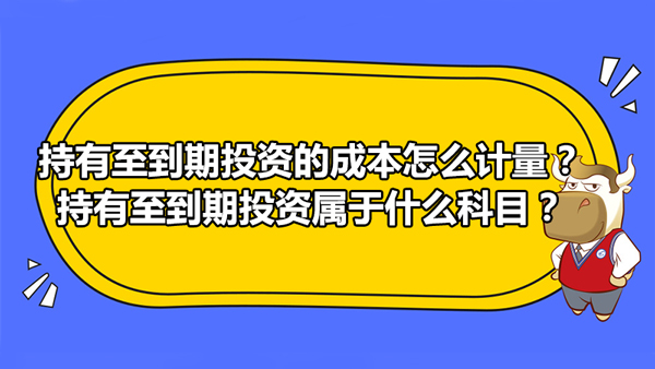 持有至到期投資的成本怎么計量？持有至到期投資屬于什么科目？