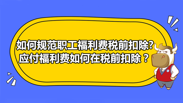 如何規(guī)范職工福利費(fèi)稅前扣除?應(yīng)付福利費(fèi)如何在稅前扣除？