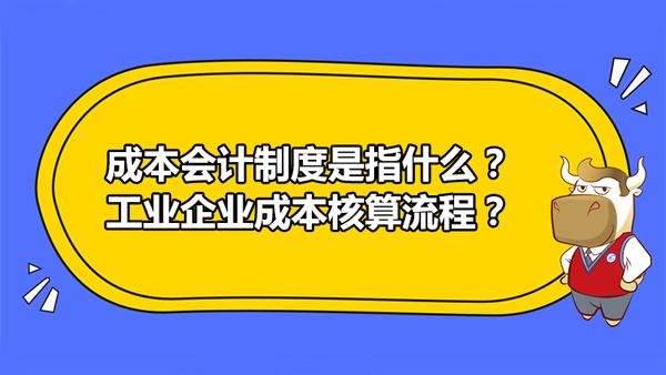 成本會計制度是指什么？工業(yè)企業(yè)成本核算流程？