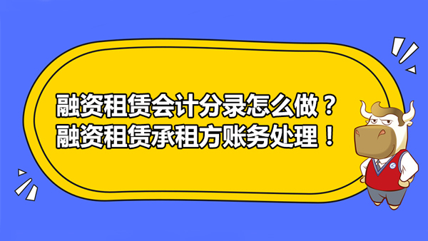 融資租賃會計分錄怎么做？融資租賃承租方賬務處理！